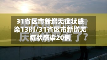 31省区市新增无症状感染13例/31省区市新增无症状感染20例-第1张图片