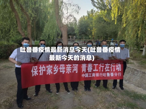 吐鲁番疫情最新消息今天(吐鲁番疫情最新今天的消息)