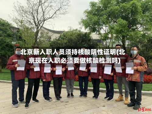 北京新入职人员须持核酸阴性证明(北京现在入职必须要做核酸检测吗)