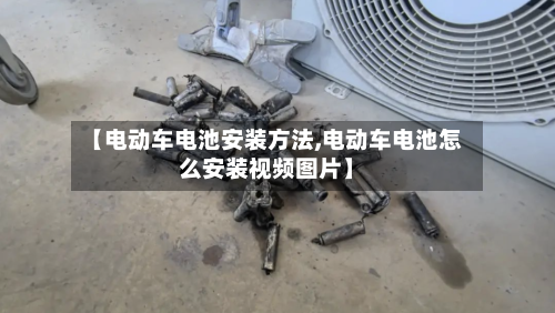 【电动车电池安装方法,电动车电池怎么安装视频图片】