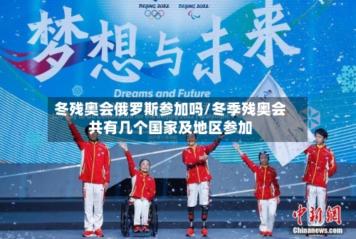冬残奥会俄罗斯参加吗/冬季残奥会共有几个国家及地区参加