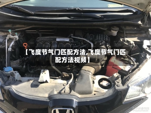 【飞度节气门匹配方法,飞度节气门匹配方法视频】-第1张图片