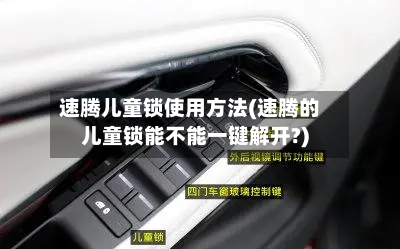 速腾儿童锁使用方法(速腾的儿童锁能不能一键解开?)