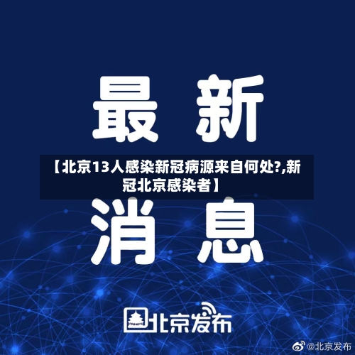 【北京13人感染新冠病源来自何处?,新冠北京感染者】-第2张图片