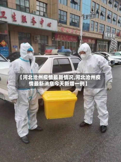 【河北沧州疫情最新情况,河北沧州疫情最新消息今天新增一例】