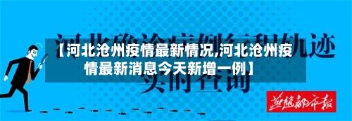 【河北沧州疫情最新情况,河北沧州疫情最新消息今天新增一例】-第2张图片