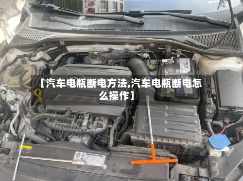 【汽车电瓶断电方法,汽车电瓶断电怎么操作】-第1张图片