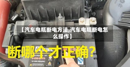 【汽车电瓶断电方法,汽车电瓶断电怎么操作】-第2张图片