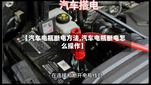 【汽车电瓶断电方法,汽车电瓶断电怎么操作】-第3张图片