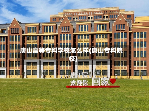 唐山高等专科学校怎么样(唐山专科院校)
