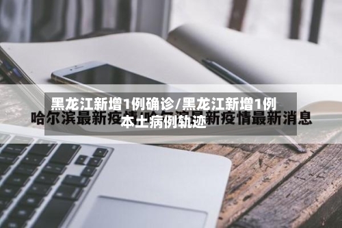 黑龙江新增1例确诊/黑龙江新增1例本土病例轨迹-第2张图片