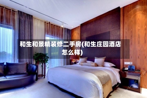 和生和景精装修二手房(和生庄园酒店怎么样)-第3张图片