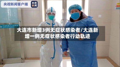 大连市新增3例无症状感染者/大连新增一例无症状感染者行动轨迹