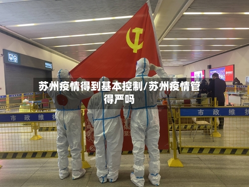 苏州疫情得到基本控制/苏州疫情管得严吗