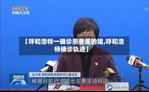 【呼和浩特一确诊患者是的姐,呼和浩特确诊轨迹】-第2张图片
