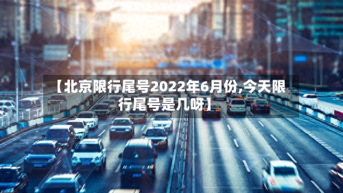 【北京限行尾号2022年6月份,今天限行尾号是几呀】-第2张图片