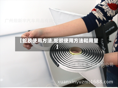 【蛇胶使用方法,蛇胶使用方法和用量】-第1张图片