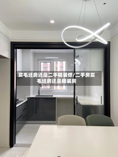 买毛坯房还是二手精装修/二手房买毛坯房还是精装房