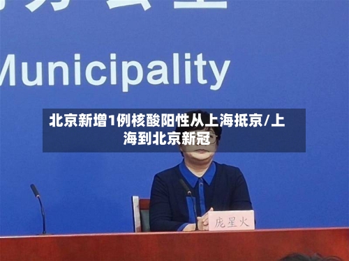 北京新增1例核酸阳性从上海抵京/上海到北京新冠