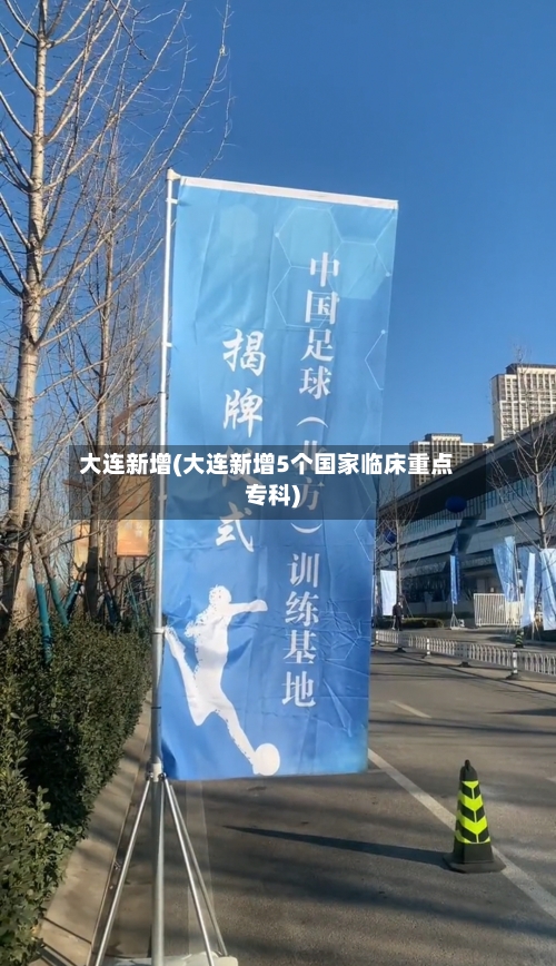 大连新增(大连新增5个国家临床重点专科)