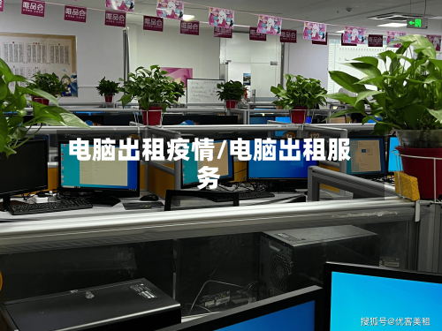 电脑出租疫情/电脑出租服务-第3张图片
