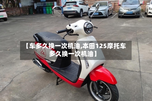 【车多久换一次机油,本田125摩托车多久换一次机油】