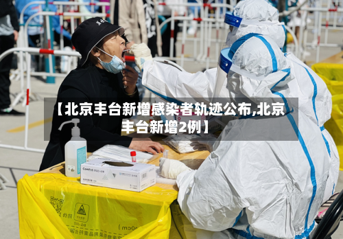 【北京丰台新增感染者轨迹公布,北京丰台新增2例】