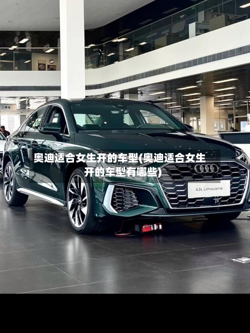 奥迪适合女生开的车型(奥迪适合女生开的车型有哪些)-第2张图片