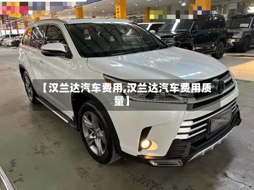 【汉兰达汽车费用,汉兰达汽车费用质量】-第2张图片