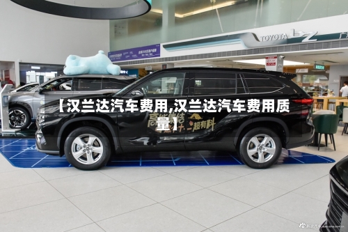 【汉兰达汽车费用,汉兰达汽车费用质量】