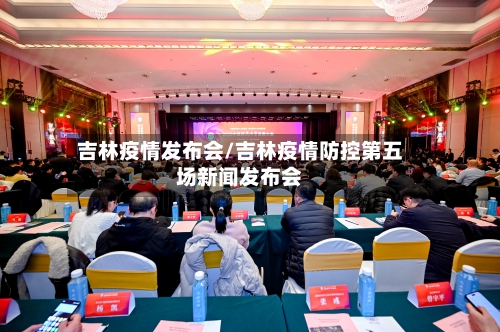 吉林疫情发布会/吉林疫情防控第五场新闻发布会