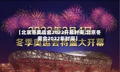 【北京冬奥运会2022开幕时间,北京冬奥会2022年时间】