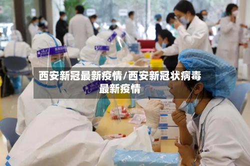 西安新冠最新疫情/西安新冠状病毒最新疫情-第3张图片