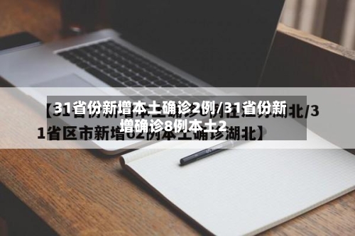 31省份新增本土确诊2例/31省份新增确诊8例本土2-第3张图片