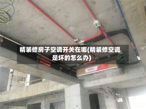 精装修房子空调开关在哪(精装修空调是坏的怎么办)-第1张图片