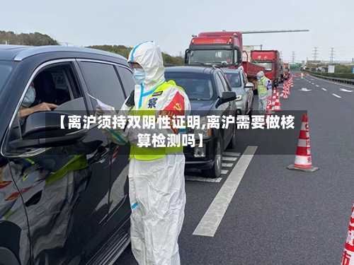 【离沪须持双阴性证明,离沪需要做核算检测吗】