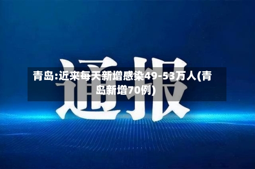 青岛:近来每天新增感染49-53万人(青岛新增70例)-第2张图片