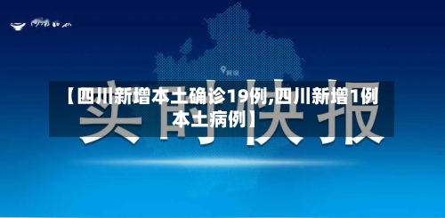 【四川新增本土确诊19例,四川新增1例本土病例】-第2张图片