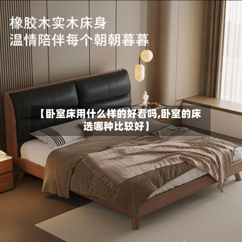 【卧室床用什么样的好看吗,卧室的床选哪种比较好】-第1张图片