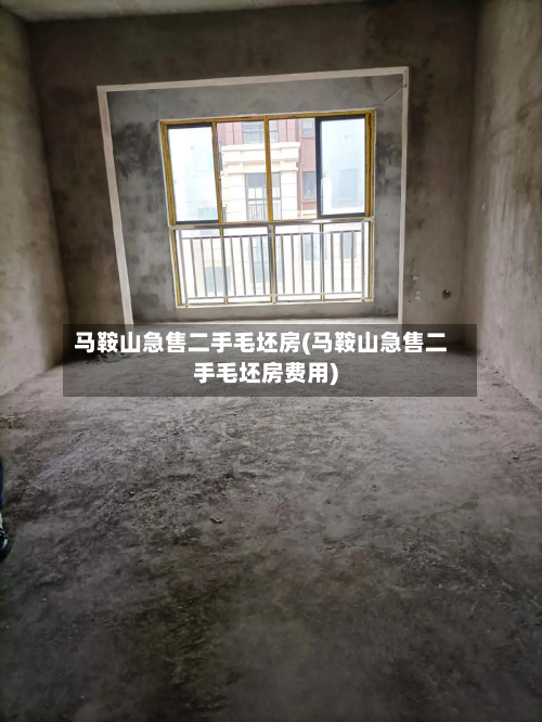 马鞍山急售二手毛坯房(马鞍山急售二手毛坯房费用)-第1张图片