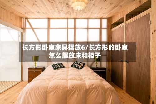 长方形卧室家具摆放6/长方形的卧室怎么摆放床和柜子-第3张图片
