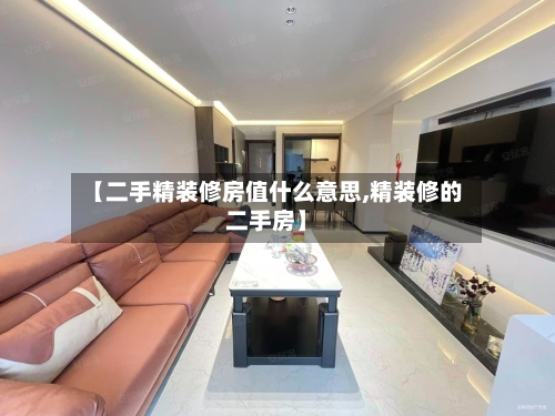 【二手精装修房值什么意思,精装修的二手房】