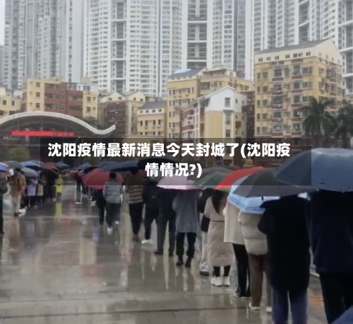沈阳疫情最新消息今天封城了(沈阳疫情情况?)-第2张图片