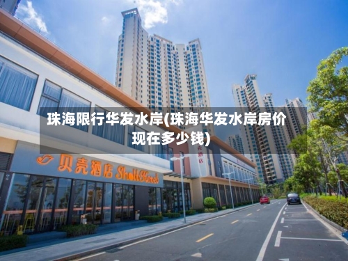 珠海限行华发水岸(珠海华发水岸房价现在多少钱)
