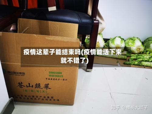 疫情这辈子能结束吗(疫情能活下来就不错了)-第2张图片