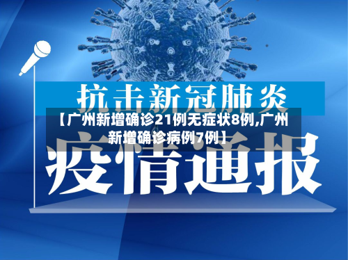 【广州新增确诊21例无症状8例,广州新增确诊病例7例】