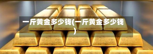 一斤黄金多少钱(一斤黄金多少钱)-第3张图片