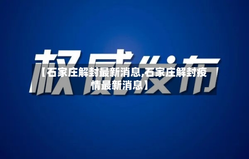 【石家庄解封最新消息,石家庄解封疫情最新消息】-第1张图片