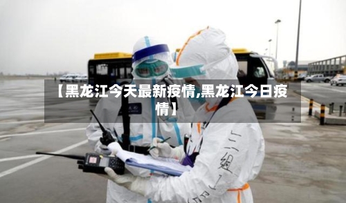 【黑龙江今天最新疫情,黑龙江今日疫情】-第3张图片