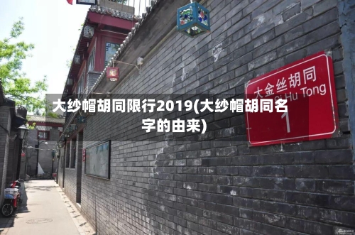 大纱帽胡同限行2019(大纱帽胡同名字的由来)-第2张图片